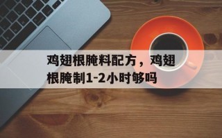 鸡翅根腌料配方，鸡翅根腌制1-2小时够吗