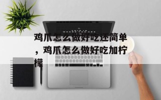鸡爪怎么做好吃还简单，鸡爪怎么做好吃加柠檬