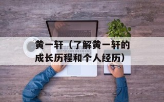 黄一轩（了解黄一轩的成长历程和个人经历）