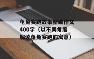 龟兔赛跑故事新编作文400字（以不同角度解读龟兔赛跑的寓意）