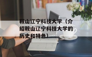 鞍山辽宁科技大学（介绍鞍山辽宁科技大学的历史和特色）