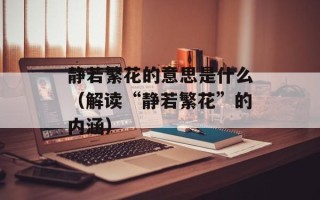 静若繁花的意思是什么（解读“静若繁花”的内涵）
