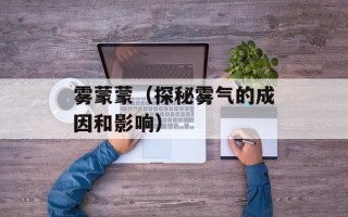 雾蒙蒙（探秘雾气的成因和影响）