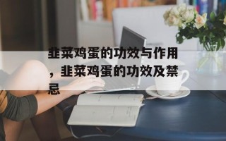 韭菜鸡蛋的功效与作用，韭菜鸡蛋的功效及禁忌