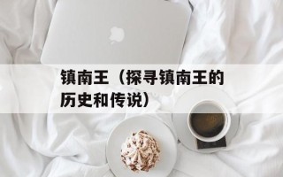 镇南王（探寻镇南王的历史和传说）