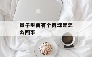 鼻子里面有个肉球是怎么回事