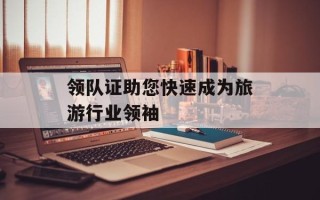 领队证助您快速成为旅游行业领袖