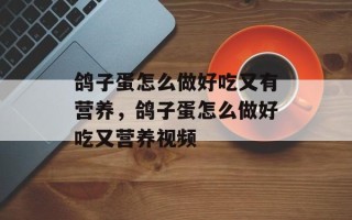 鸽子蛋怎么做好吃又有营养，鸽子蛋怎么做好吃又营养视频
