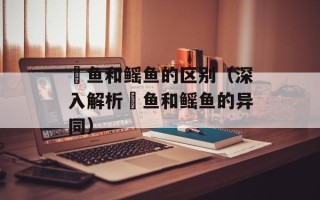 魟鱼和鳐鱼的区别（深入解析魟鱼和鳐鱼的异同）