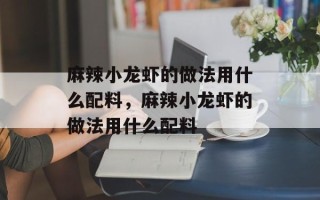 麻辣小龙虾的做法用什么配料，麻辣小龙虾的做法用什么配料