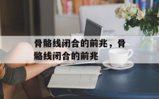 骨骼线闭合的前兆，骨骼线闭合的前兆