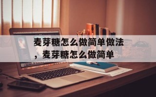 麦芽糖怎么做简单做法，麦芽糖怎么做简单