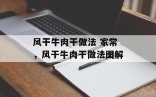 风干牛肉干做法 家常，风干牛肉干做法图解