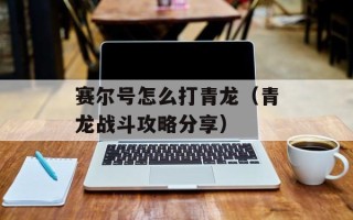 赛尔号怎么打青龙（青龙战斗攻略分享）