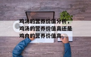 鸡汤的营养价值分析，鸡汤的营养价值高还是鸡肉的营养价值高