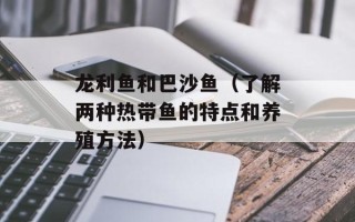 龙利鱼和巴沙鱼（了解两种热带鱼的特点和养殖方法）