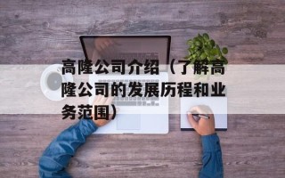高隆公司介绍（了解高隆公司的发展历程和业务范围）