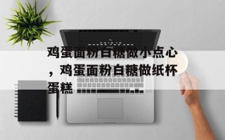 鸡蛋面粉白糖做小点心，鸡蛋面粉白糖做纸杯蛋糕