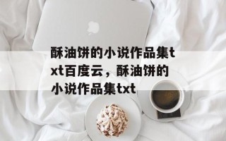 酥油饼的小说作品集txt百度云，酥油饼的小说作品集txt