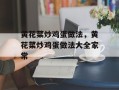 黄花菜炒鸡蛋做法，黄花菜炒鸡蛋做法大全家常