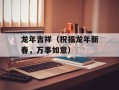 龙年吉祥（祝福龙年新春，万事如意）