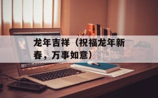 龙年吉祥（祝福龙年新春，万事如意）