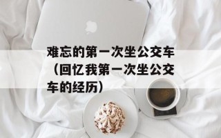 难忘的第一次坐公交车（回忆我第一次坐公交车的经历）