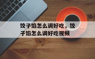 饺子馅怎么调好吃，饺子馅怎么调好吃视频