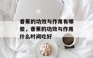 香蕉的功效与作用有哪些，香蕉的功效与作用什么时间吃好