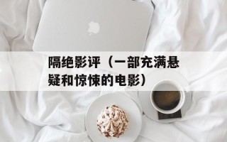 隔绝影评（一部充满悬疑和惊悚的电影）