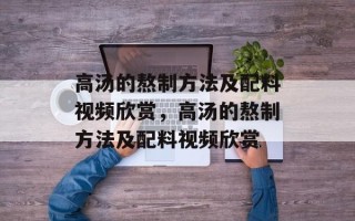 高汤的熬制方法及配料视频欣赏，高汤的熬制方法及配料视频欣赏