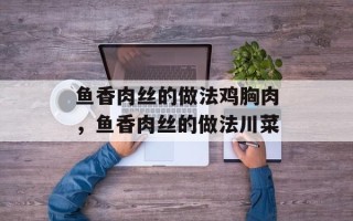 鱼香肉丝的做法鸡胸肉，鱼香肉丝的做法川菜