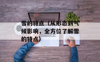 雪的特点（从形态到气候影响，全方位了解雪的特点）