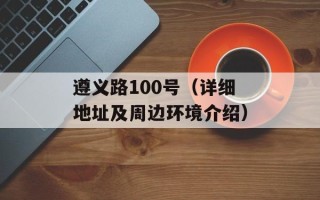 遵义路100号（详细地址及周边环境介绍）