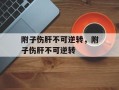 附子伤肝不可逆转，附子伤肝不可逆转