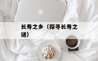 长寿之乡（探寻长寿之谜）