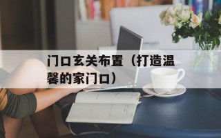 门口玄关布置（打造温馨的家门口）