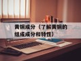 黄铜成分（了解黄铜的组成成分和特性）