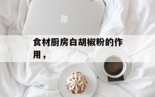 食材厨房白胡椒粉的作用，
