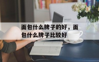 面包什么牌子的好，面包什么牌子比较好