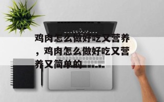 鸡肉怎么做好吃又营养，鸡肉怎么做好吃又营养又简单的