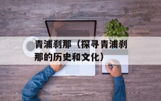 青浦刹那（探寻青浦刹那的历史和文化）