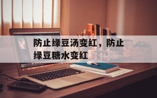 防止绿豆汤变红，防止绿豆糖水变红