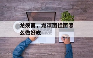 龙须面，龙须面挂面怎么做好吃