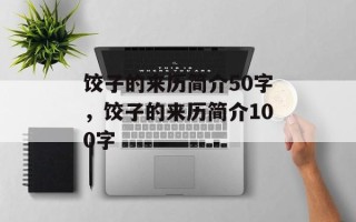 饺子的来历简介50字，饺子的来历简介100字