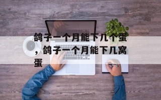 鸽子一个月能下几个蛋，鸽子一个月能下几窝蛋