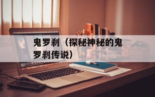 鬼罗刹（探秘神秘的鬼罗刹传说）