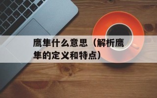 鹰隼什么意思（解析鹰隼的定义和特点）