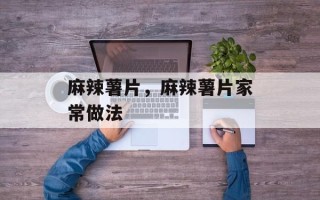 麻辣薯片，麻辣薯片家常做法