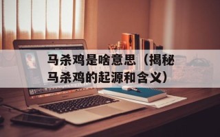 马杀鸡是啥意思（揭秘马杀鸡的起源和含义）